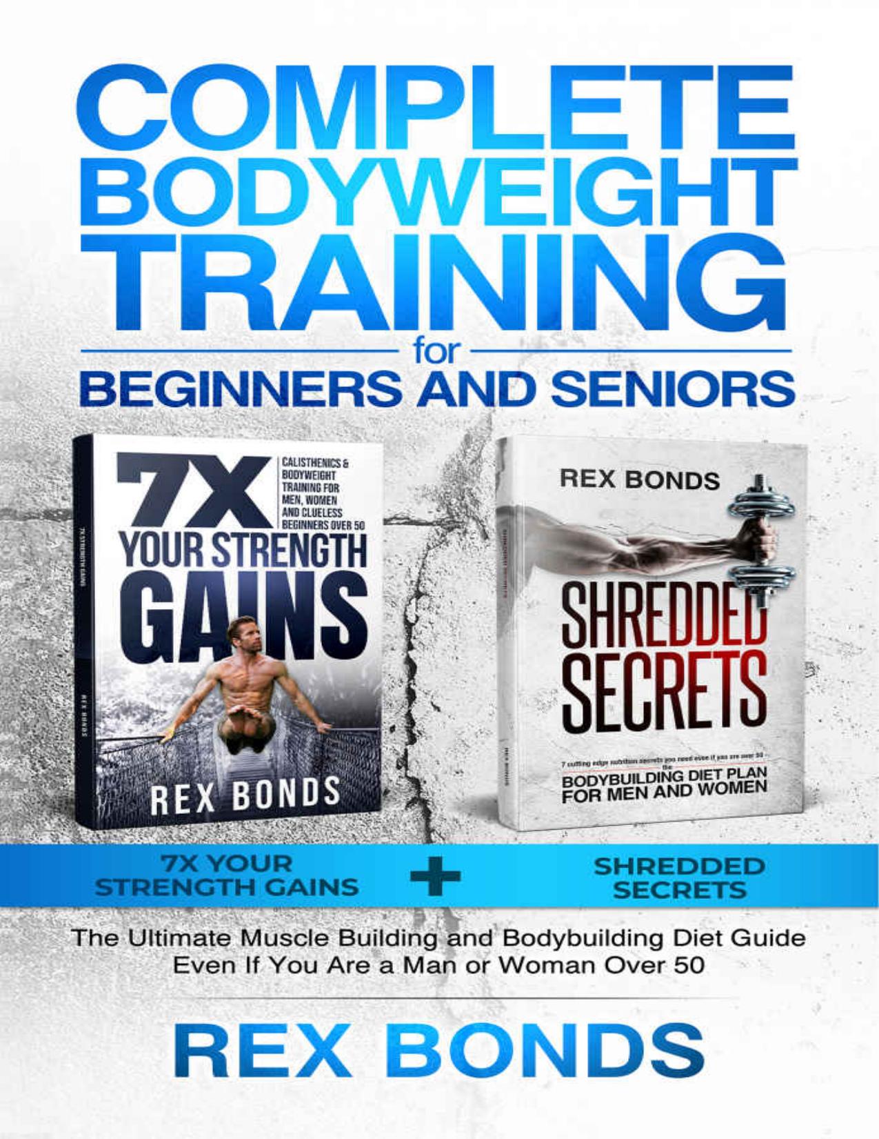 Complete Bodyweight Training for Beginners and Seniors: 7x Your Strength Gains + Shredded Secrets: The Ultimate Muscle Building and Bodybuilding Diet Guide by Bonds Rex
