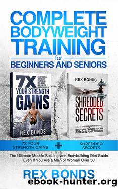 Complete Bodyweight Training for Beginners and Seniors: 7x Your Strength Gains + Shredded Secrets: The Ultimate Muscle Building and Bodybuilding Diet Guide by Rex Bonds