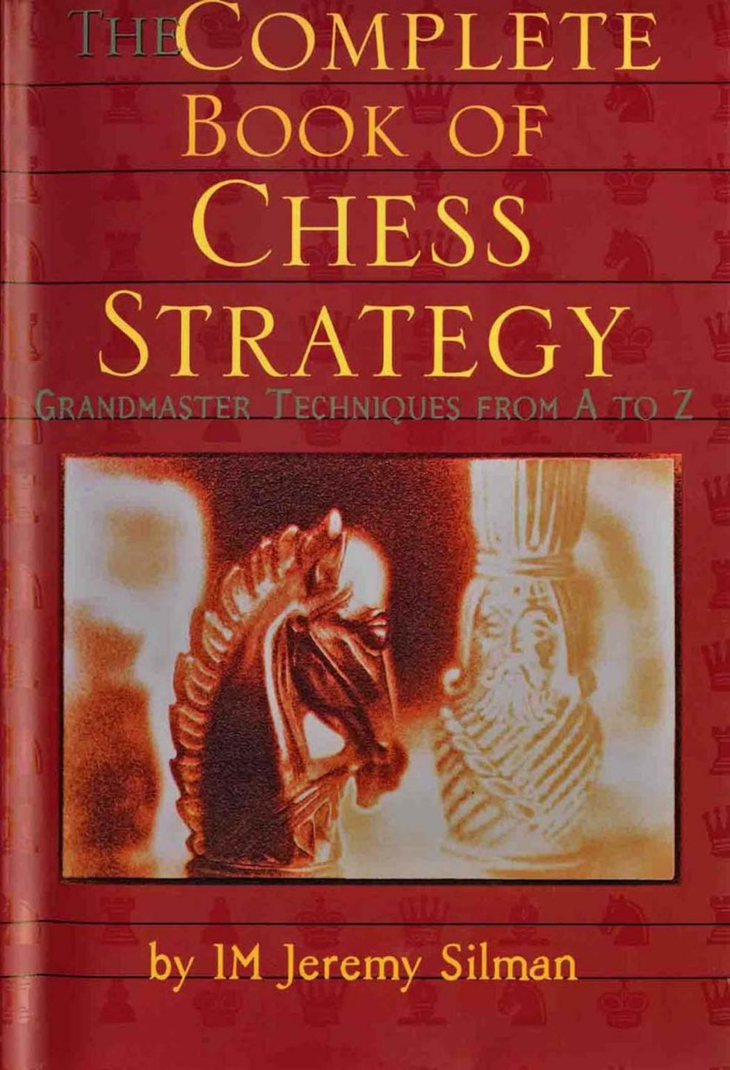 Complete Book of Chess Strategy: Grandmaster Techniques from A to Z by Jeremy Silman