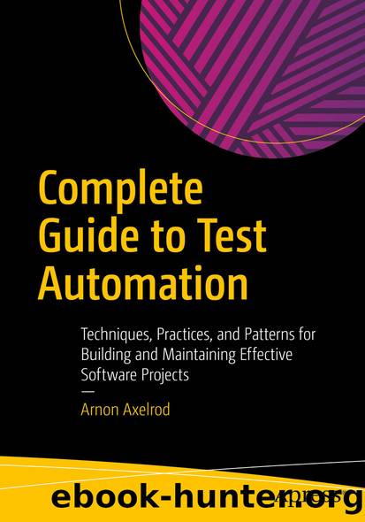 Complete Guide to Test Automation: Techniques, Practices, and Patterns for Building and Maintaining Effective Software Projects by Arnon Axelrod