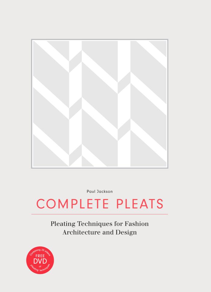 Complete Pleats: Pleating Techniques for Fashion, Architecture and Design by Jackson Paul
