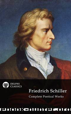 Complete Poetical Works and Plays of Friedrich Schiller (Illustrated) (Delphi Poets Series) by Friedrich von Schiller