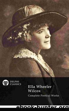 Complete Poetical Works of Ella Wheeler Wilcox (Delphi Classics) (Delphi Poets Series Book 61) by Ella Wheeler Wilcox