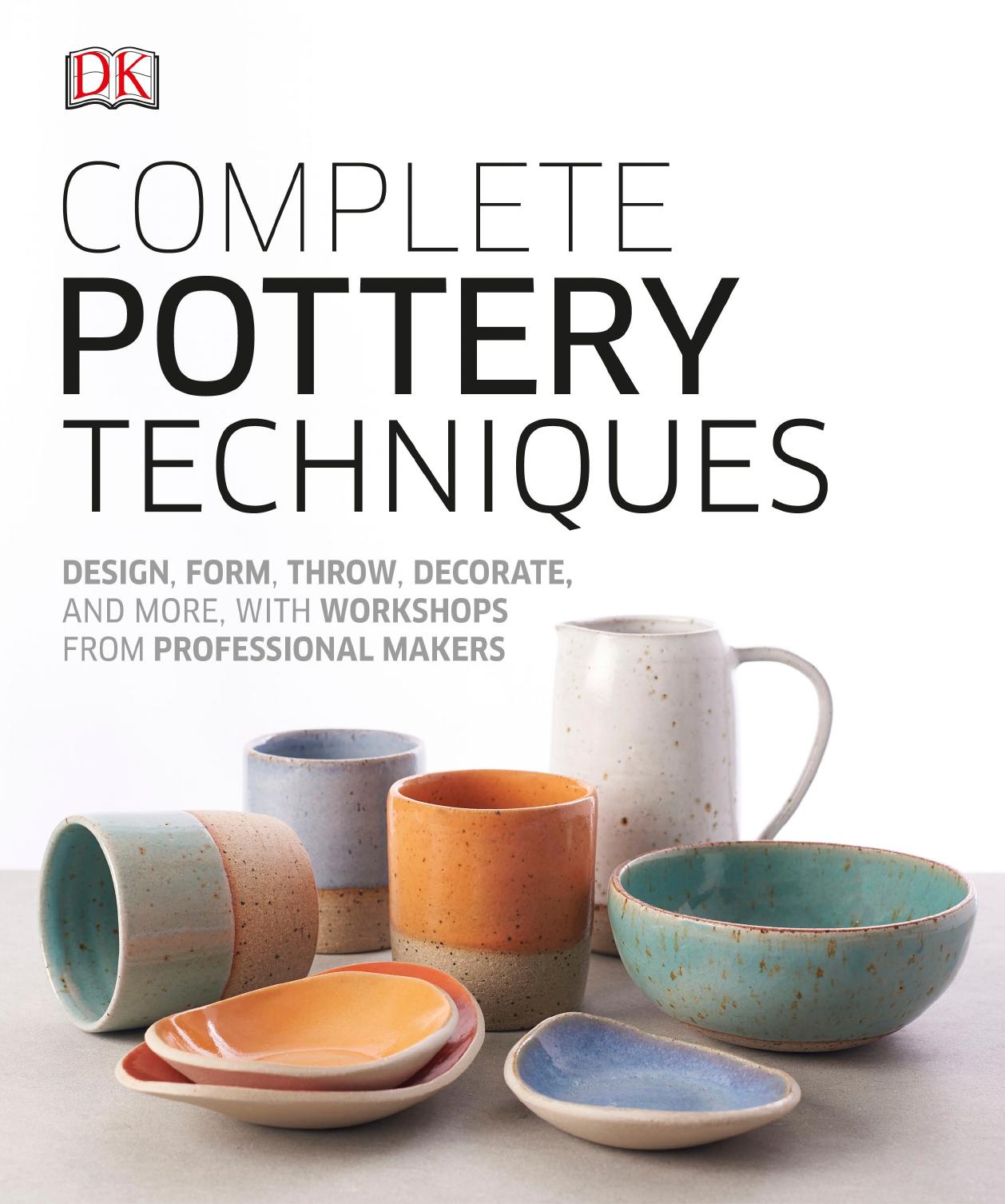 Complete Pottery Techniques: Design, Form, Throw, Decorate and More, with Workshops from Professional Makers by Dorling Kindersley