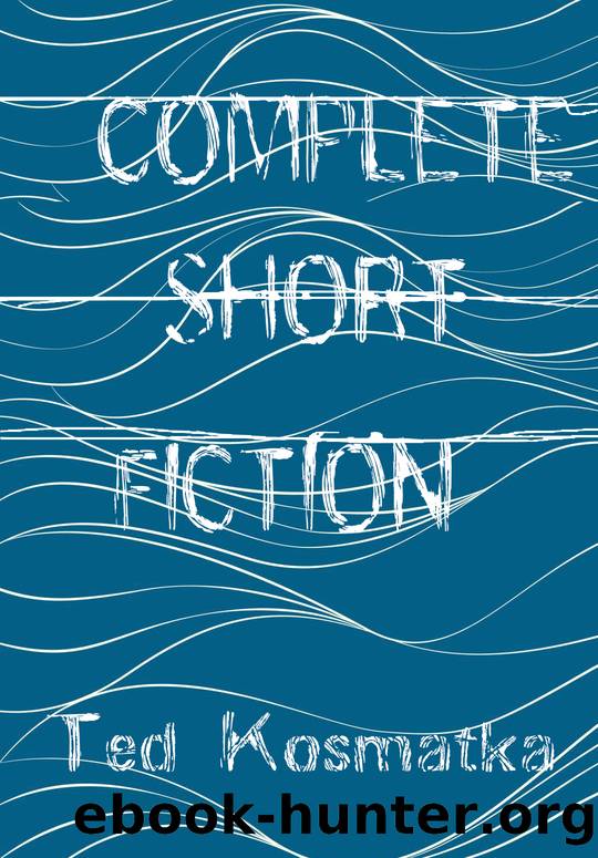 Complete Short Fiction by Ted Kosmatka