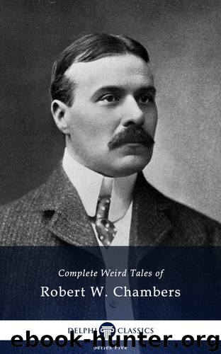 Complete Weird Tales of Robert W Chambers by Robert W Chambers