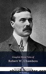 Complete Weird Tales of Robert W. Chambers by Chambers Robert W
