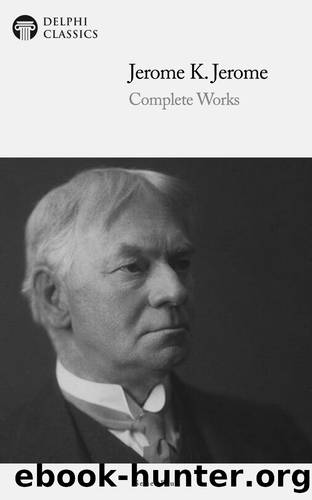 Complete Works of Jerome K. Jerome by Jerome K. Jerome