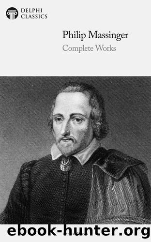 Complete Works of Philip Massinger by Philip Massinger
