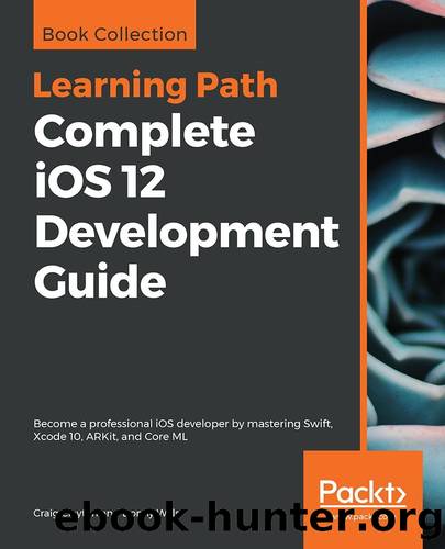 Complete iOS 12 Development Guide: Become a professional iOS developer by mastering Swift, Xcode 10, ARKit, and Core ML by Craig Clayton & Donny Wals