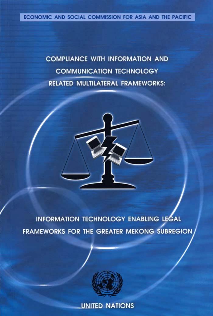 Compliance with Information and Communication Technology-related Multilateral Frameworks: Information Technology Enabling Legal Frameworks for the Greater Mekong Subregion by United Nations