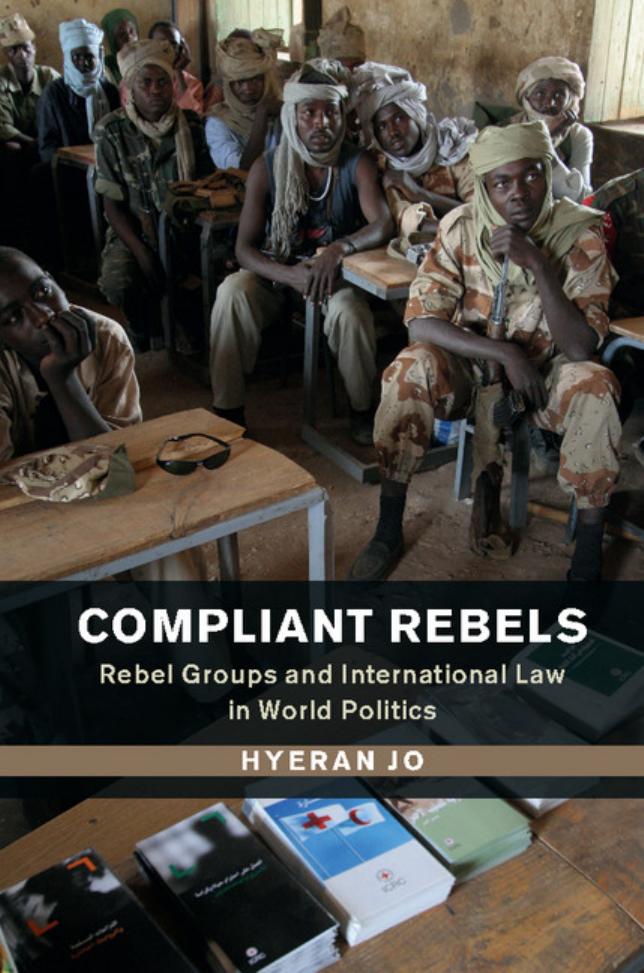 Compliant Rebels: Rebel Groups and International Law in World Politics by Hyeran Jo
