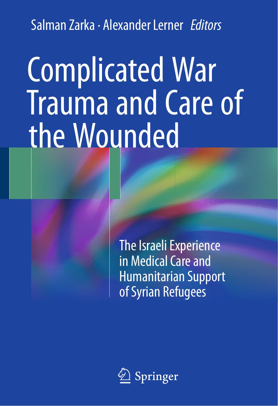 Complicated War Trauma and Care of the Wounded : The Israeli Experience in Medical Care and Humanitarian Support of Syrian Refugees by Salman Zarka Alexander Lerner (eds.)