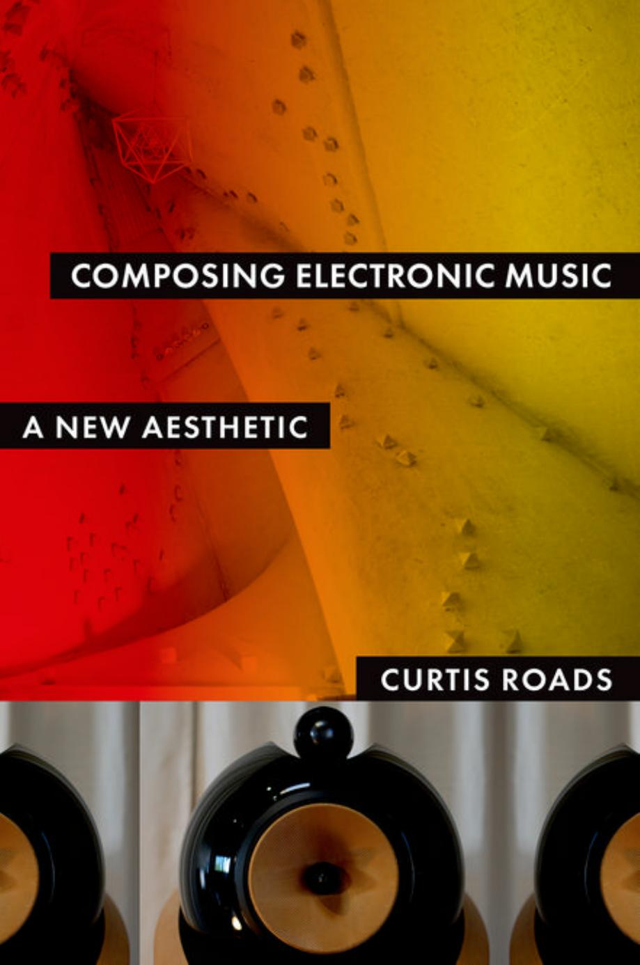 Composing Electronic Music: A New Aesthetic by Curtis Roads