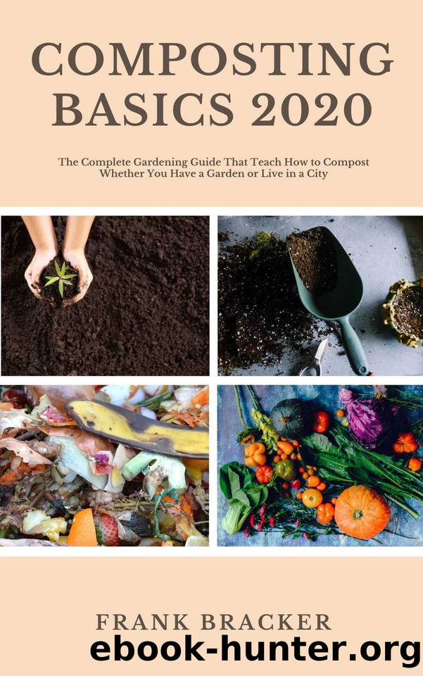 Composting Basics 2020: The Complete Gardening Guide That Teach How to Compost Whether You Have a Garden or Live in a City by Frank Bracker