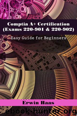 Comptia A+ Certification (Exams 220-901 & 220-902): Easy Guide for Beginners by Erwin Haas