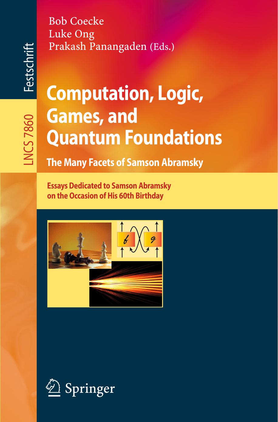 Computation, Logic, Games, and Quantum Foundations. The Many Facets of Samson Abramsky: Essays Dedicated to Samson Abramsky on the Occasion of His 60th Birthday by Adam Brandenburger H. Jerome Keisler (auth.) Bob Coecke Luke Ong Prakash Panangaden (eds.)