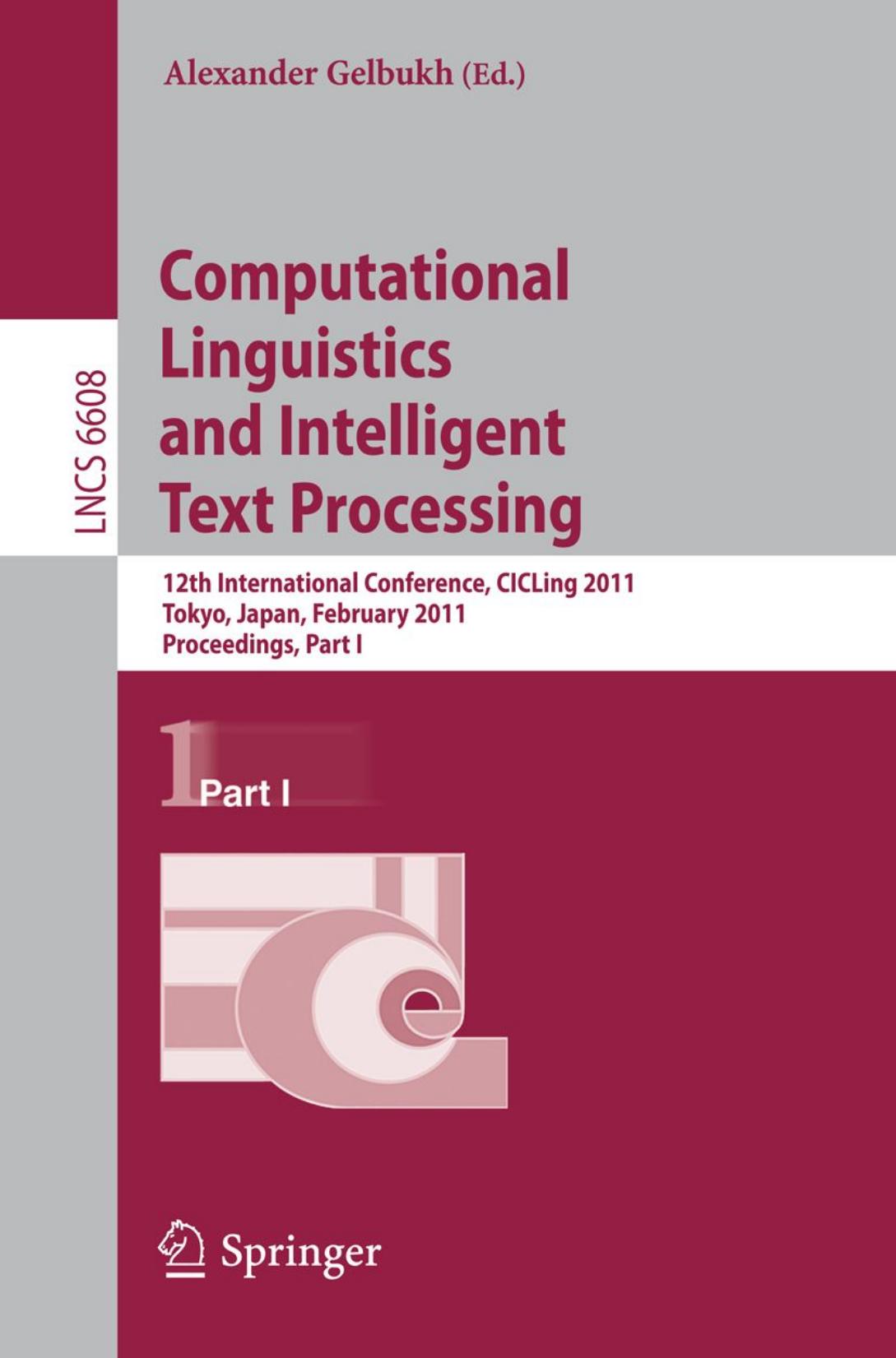 Computational Linguistics and Intelligent Text Processing: 12th International Conference, CICLing 2011, Tokyo, Japan, February 20-26, 2011. Proceedings, Part I by Eduard Bejček Pavel Straňák Daniel Zeman (auth.) Alexander F. Gelbukh (eds.)