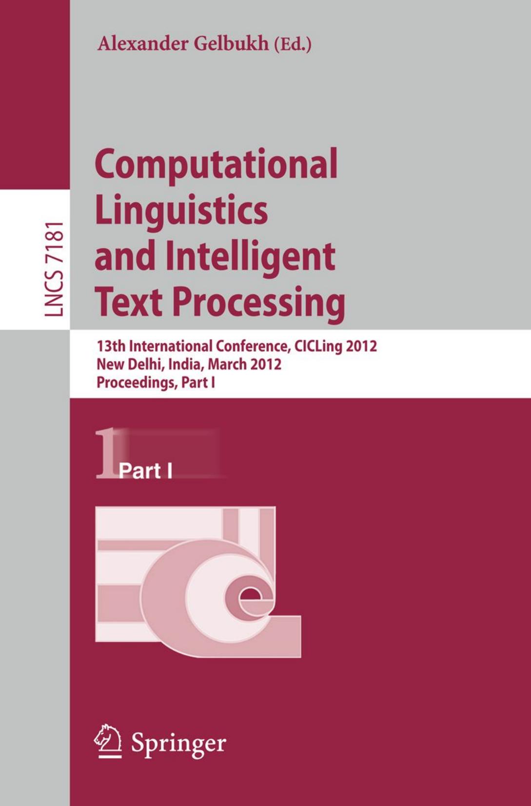 Computational Linguistics and Intelligent Text Processing: 13th International Conference, CICLing 2012, New Delhi, India, March 11-17, 2012, Proceedings, Part I by Srinivas Bangalore (auth.) Alexander Gelbukh (eds.)