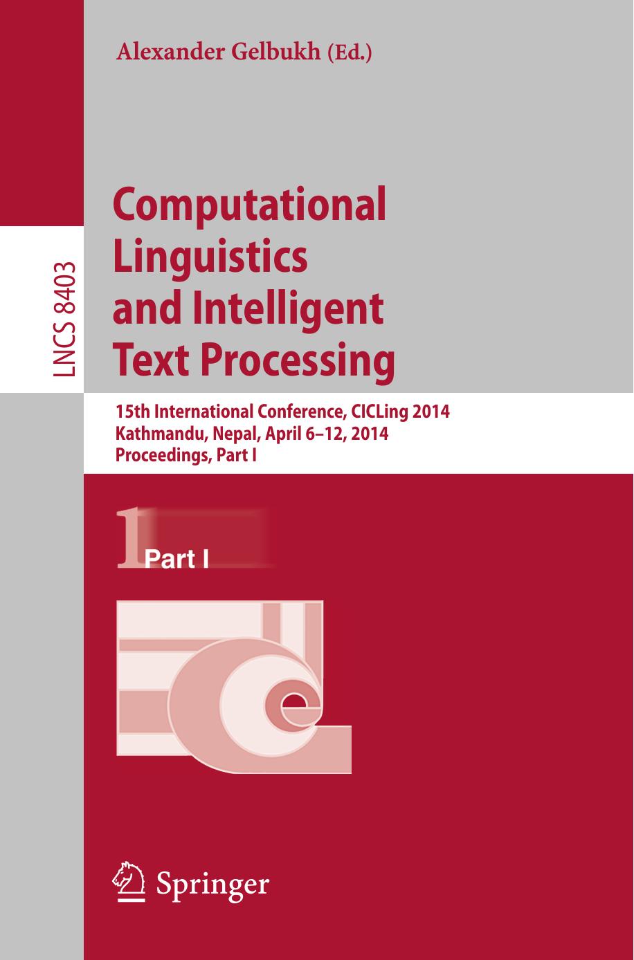 Computational Linguistics and Intelligent Text Processing: 15th International Conference, CICLing 2014, Kathmandu, Nepal, April 6-12, 2014, Proceedings, Part I by Alexander Gelbukh (eds.)
