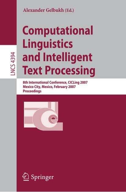Computational Linguistics and Intelligent Text Processing: 8th International Conference, CICLing 2007, Mexico City, Mexico, February 18-24, 2007. Proceedings by Ian C. Chow Jonathan J. Webster (auth.) Alexander Gelbukh (eds.)