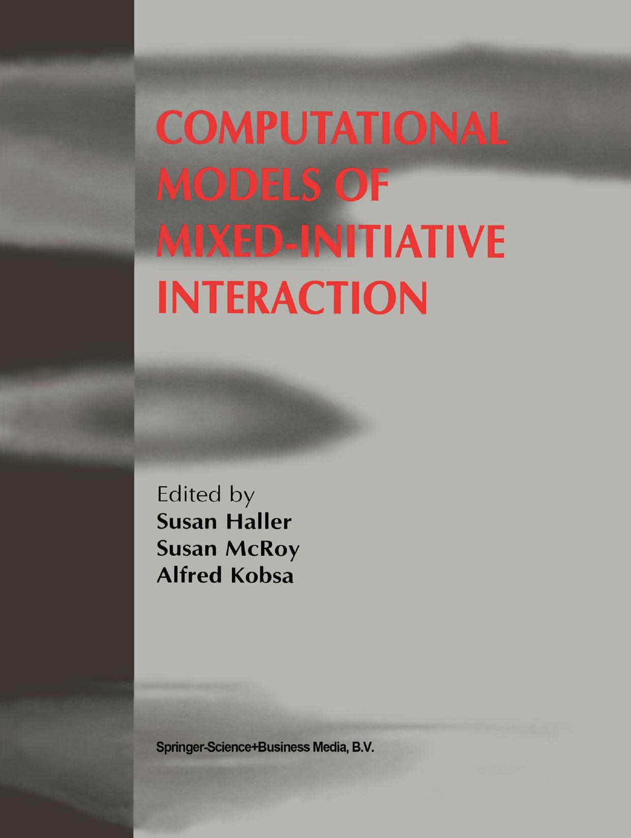 Computational Models of Mixed-Initiative Interaction by Dr. Robin Cohen Coralee Allaby (auth.) Susan Haller Alfred Kobsa Susan McRoy (eds.)