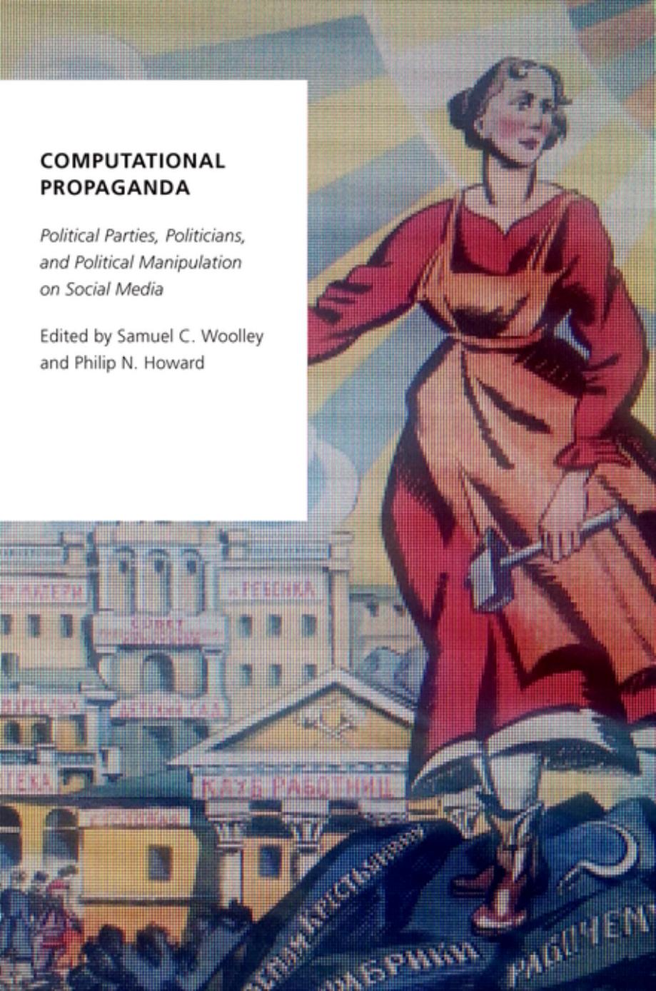 Computational Propaganda: Political Parties, Politicians, and Political Manipulation on Social Media by Samuel C. Woolley & Philip N. Howard