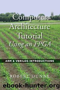 Computer Architecture Tutorial Using an FPGA: ARM & Verilog Introductions by Robert Dunne