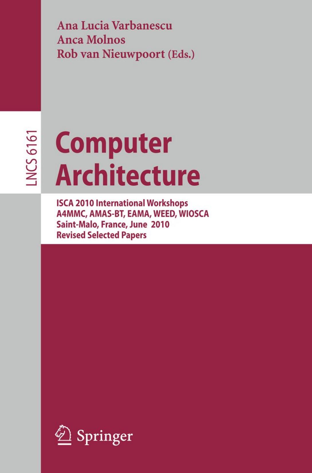 Computer Architecture: ISCA 2010 International Workshops A4MMC, AMAS-BT, EAMA, WEED, WIOSCA, Saint-Malo, France, June 19-23, 2010, Revised Selected Papers by Michael Lange Tony Field (auth.) Ana Lucia Varbanescu Anca Molnos Rob van Nieuwpoort (eds.)