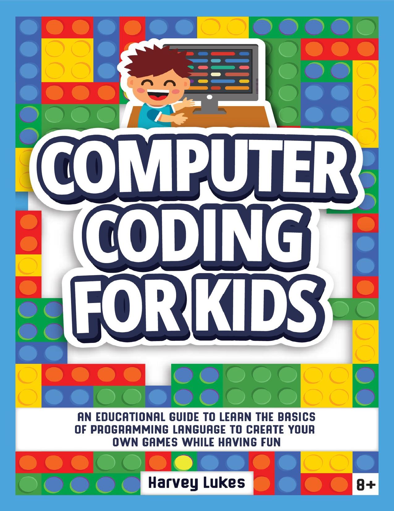 Computer Coding for Kids: An Educational Guide to Learn the basics of Programming Language to create your Own Games while having Fun by Lukes Harvey