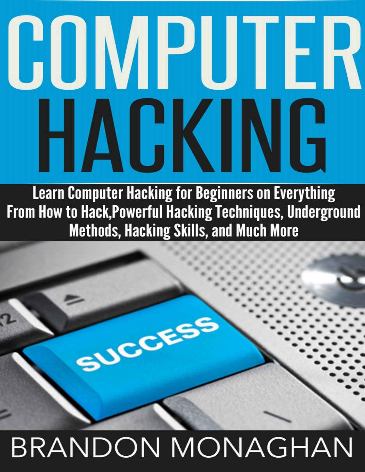 Computer Hacking: Learn Computer Hacking for Beginners on Everything From How to Hack, Powerful Hacking Techniques, Underground Methods, Hacking Skills, and Much More by Monaghan Brandon