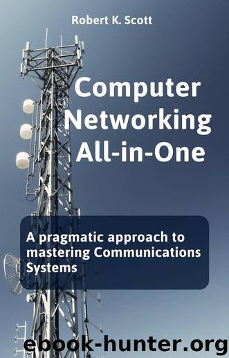 Computer Networking All-in-One: A pragmatic approach to mastering Communications Systems by Scott Robert K