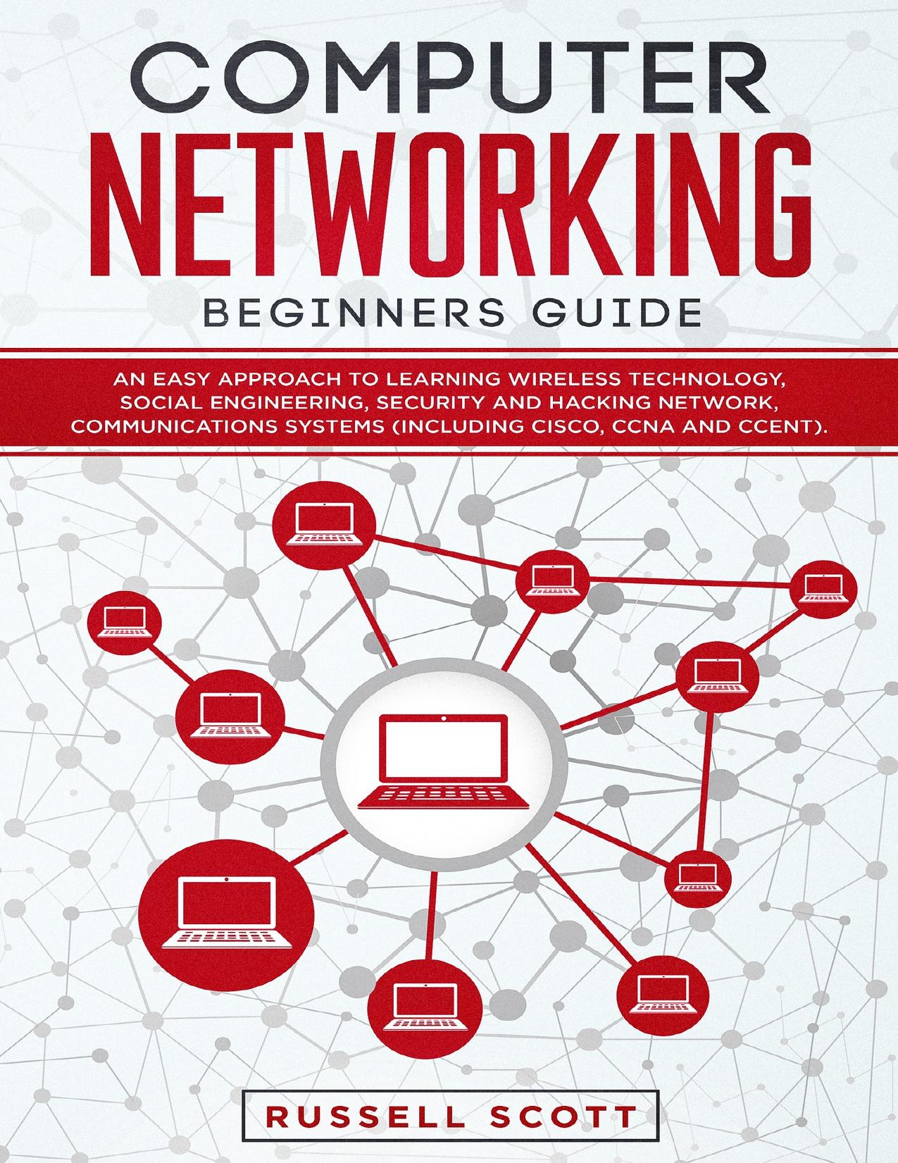 Computer Networking Beginners Guide: An Easy Approach to Learning Wireless Technology, Social Engineering, Security and Hacking Network, Communications Systems (Including CISCO, CCNA and CCENT) by Scott Russell