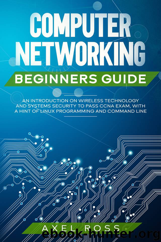 Computer Networking Beginners Guide: An Introduction on Wireless Technology and Systems Security to Pass CCNA Exam, With a Hint of Linux Programming and Command Line by Ross Axel