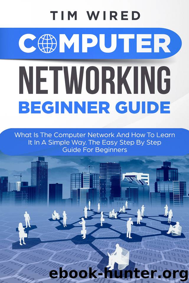 Computer Networking Beginners Guide: What Is The Computer Network And How To Learn It In a Simple Way? The Easy Step By Step Guide For Beginners (programming Book 3) by Wired Tim