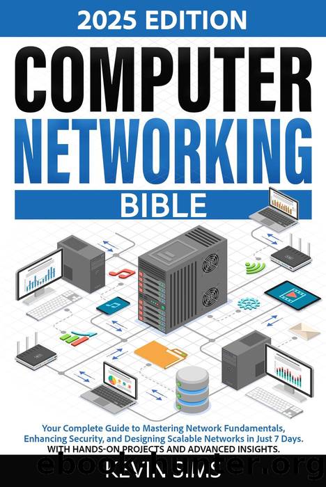 Computer Networking Bible - Your Complete Guide to Mastering Network Fundamentals, Enhancing Security, and Designing Scalable Networks in Just 7 Days by Kevin Sims