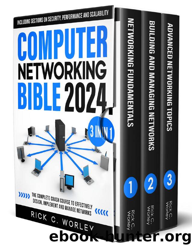 Computer Networking Bible: [3 in 1] The Complete Crash Course to Effectively Design, Implement and Manage Networks. Including Sections on Security, Performance and Scalability by Rick C. Worley