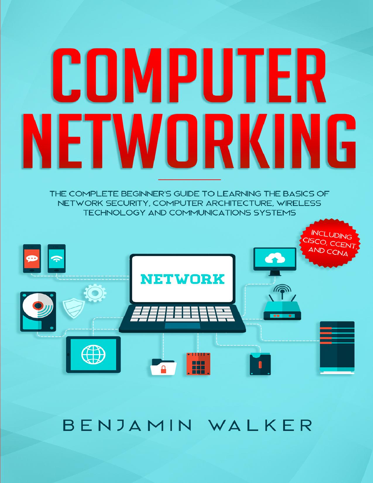 Computer Networking: The Complete Beginner's Guide to Learning the Basics of Network Security, Computer Architecture, Wireless Technology and Communications Systems (Including Cisco, CCENT, and CCNA) by Walker Benjamin