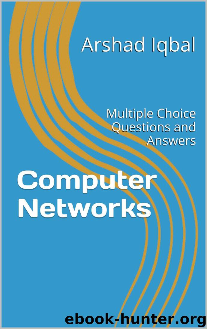Computer Networks: Multiple Choice Questions and Answers: Multiple Choice Questions and Answers by Arshad Iqbal