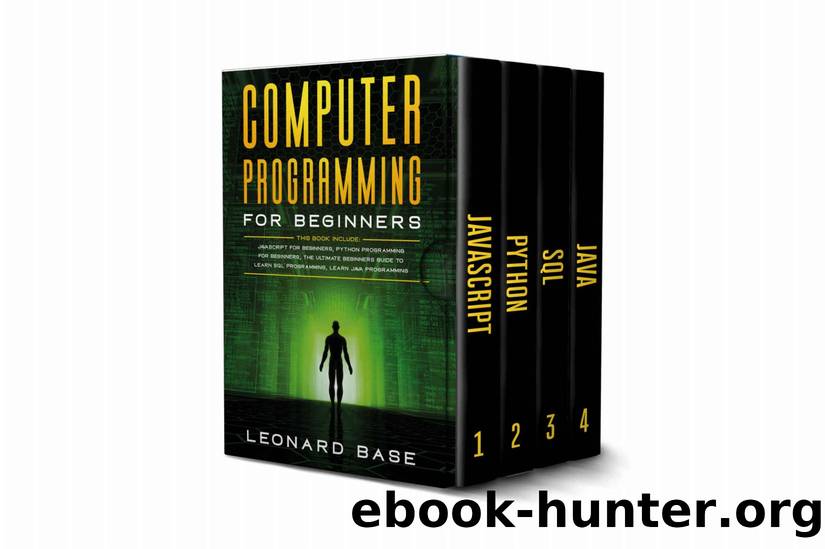 Computer Programming For Beginners: 4 Books in 1. A Complete Beginners Guide To Learn The Fundamentals Of JavaScript, Python, SQL & Java. by Leonard Base