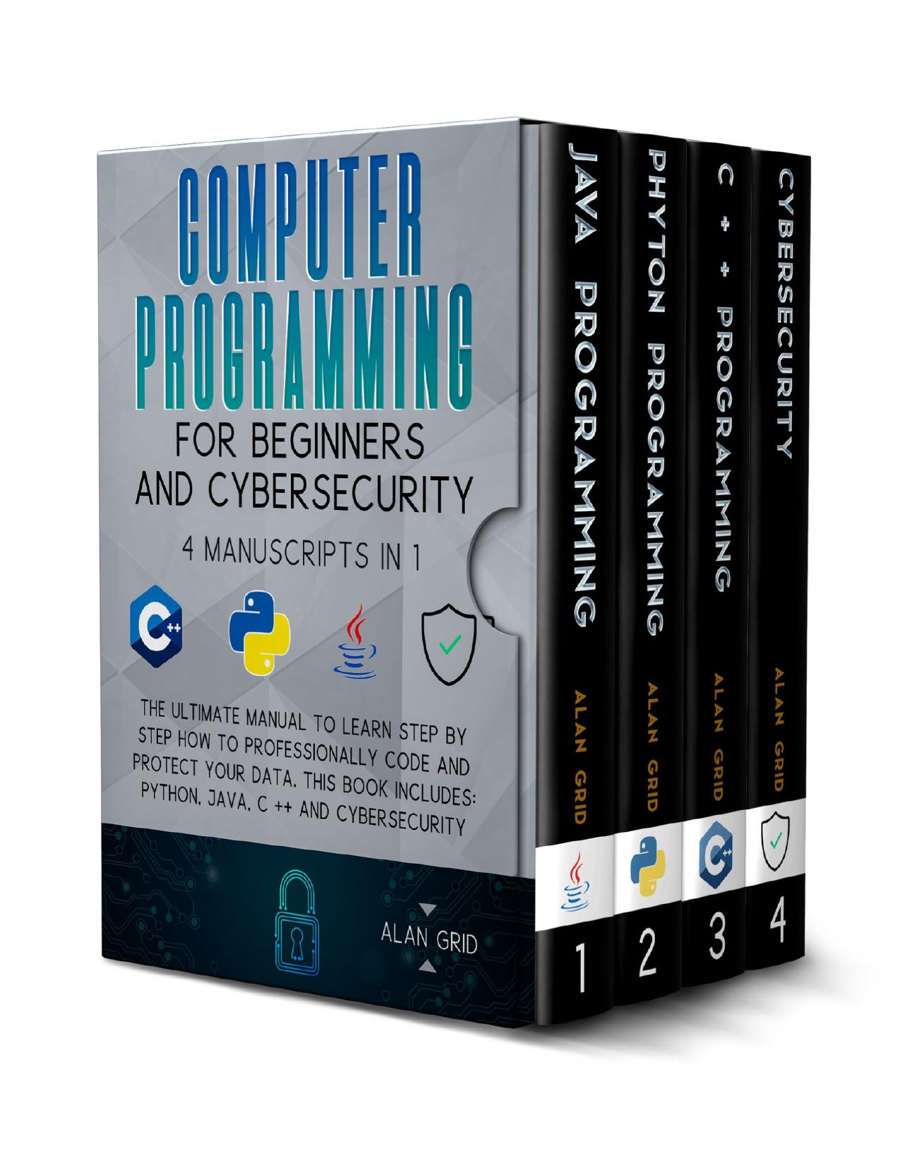 Computer Programming for Beginners and Cybersecurity: The Ultimate Manual to Learn step by step how to Professionally Code and Protect Your Data. This Book includes: Python, Java, C++ & Cybersecurity by Grid Alan