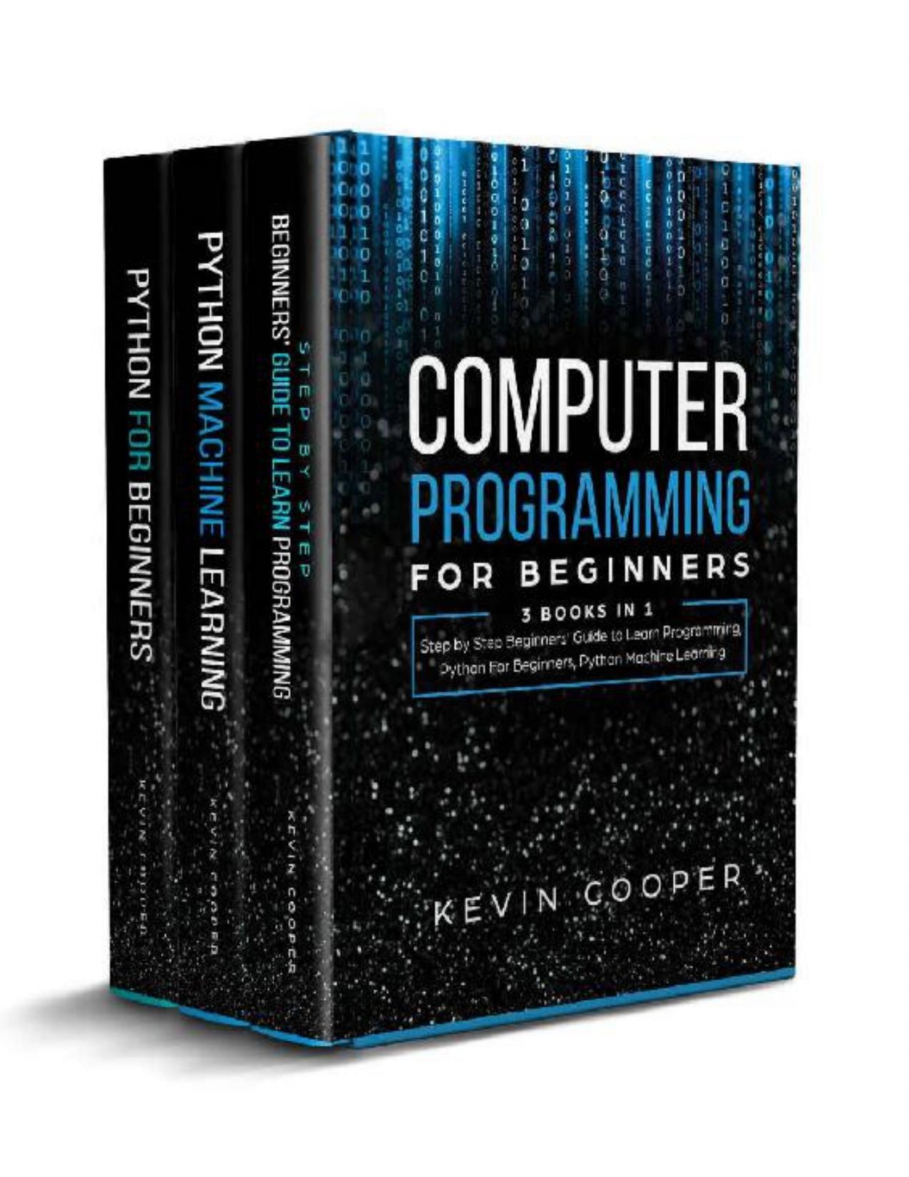 Computer Programming for Beginners: 3 Books in 1: Step by Step Guide to Learn Programming, Python For Beginners, Python Machine Learning by Kevin Cooper