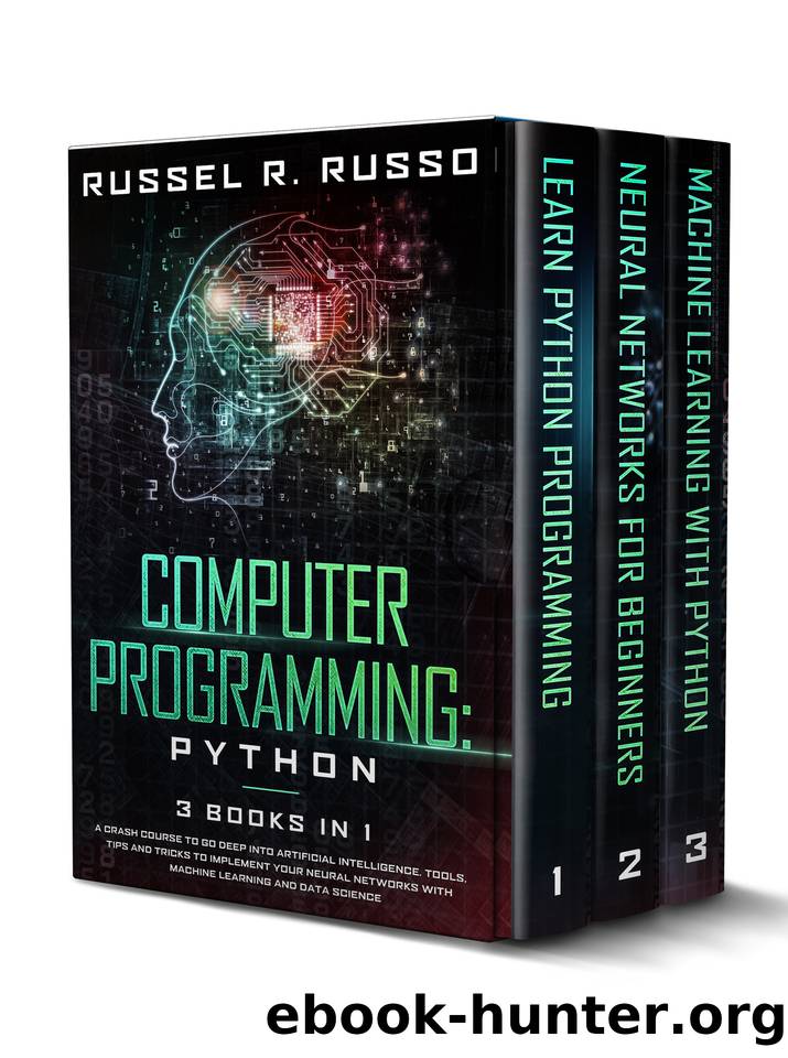 Computer Programming: Python - 3 Books in 1: A Crash Course to Go Deep into Artificial Intelligence. Tools, Tips and Tricks to Implement Your Neural Networks with Machine Learning and Data Science by Russel R. Russo