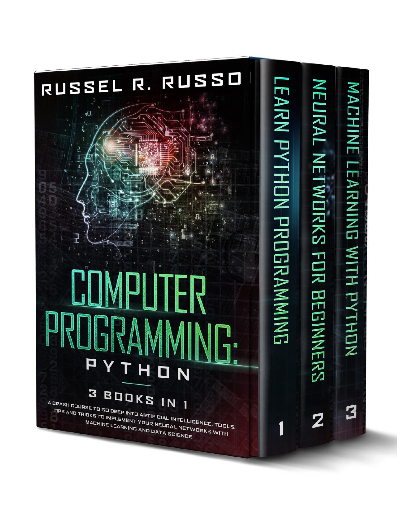 Computer Programming: Python - 3 Books in 1: A Crash Course to Go Deep into Artificial Intelligence. Tools, Tips and Tricks to Implement Your Neural Networks with Machine Learning and Data Science by Russo Russel R