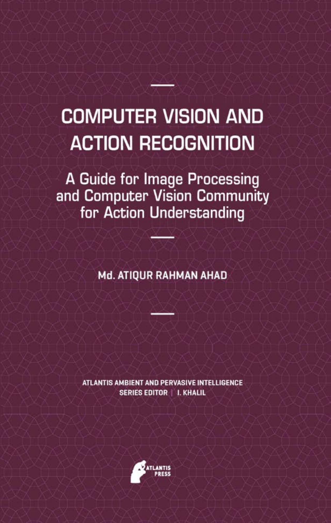 Computer Vision and Action Recognition: A Guide for Image Processing and Computer Vision Community for Action Understanding by Md. Atiqur Rahman Ahad