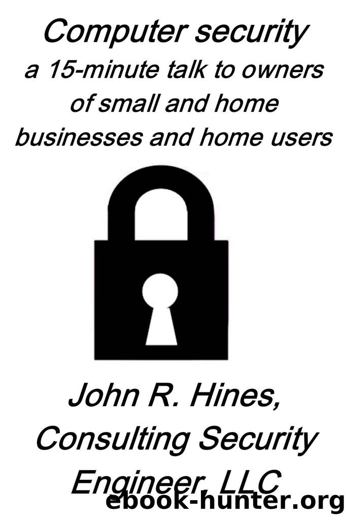 Computer security: a 15-minute talk to owners of small businesses and home businesses and to home users (Computer Security for Mere Mortals Book 2) by John R. Hines