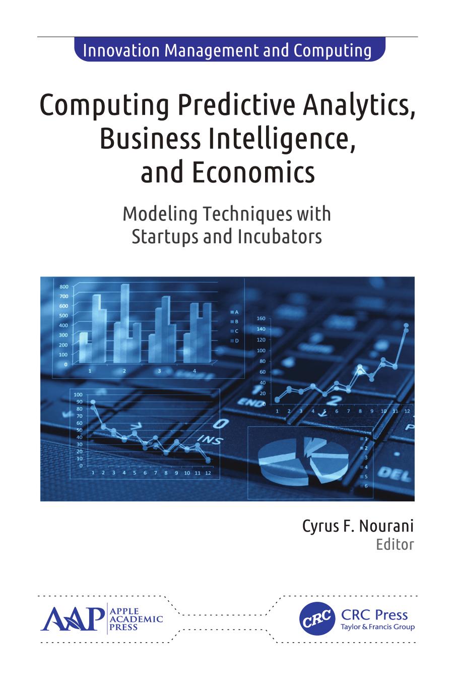 Computing Predictive Analytics, Business Intelligence, and Economics: Modeling Techniques with Start-ups and Incubators (Innovation Management and Computing) by Cyrus F. Nourani (editor)