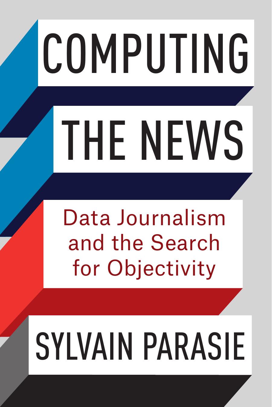 Computing the News: Data Journalism and the Search for Objectivity by Sylvain Parasie