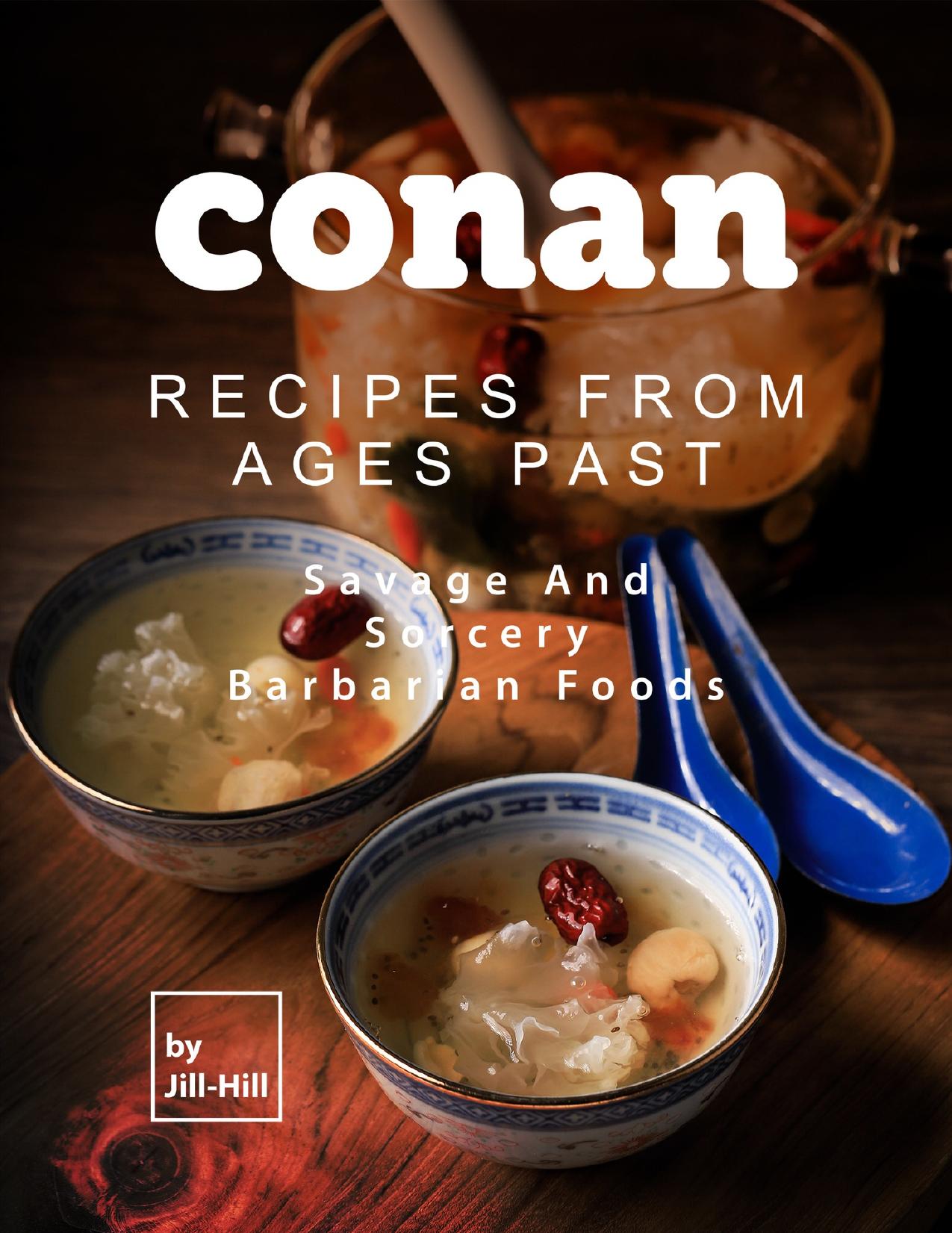 Conan: Recipes from Ages Past: Savage and Sorcery Barbarian Foods by Hill Jill