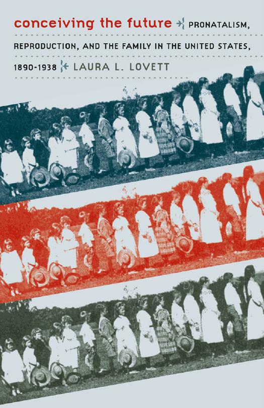Conceiving the Future: Pronatalism, Reproduction, and the Family in the United States, 1890-1938 by Laura L. Lovett